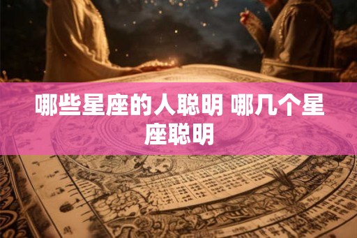 哪些星座的人聪明 哪几个星座聪明