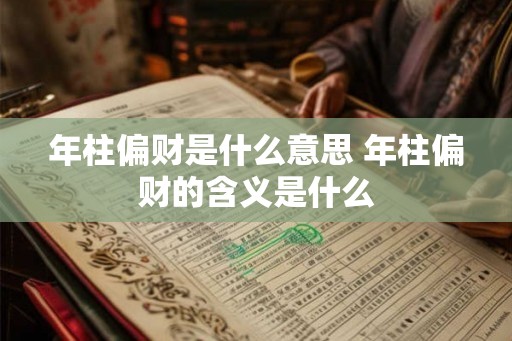 年柱偏财是什么意思 年柱偏财的含义是什么