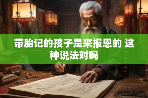 带胎记的孩子是来报恩的 这种说法对吗