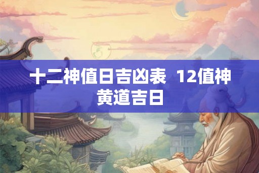 十二神值日吉凶表  12值神黄道吉日
