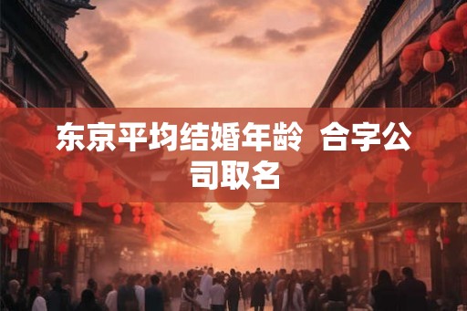 东京平均结婚年龄  合字公司取名