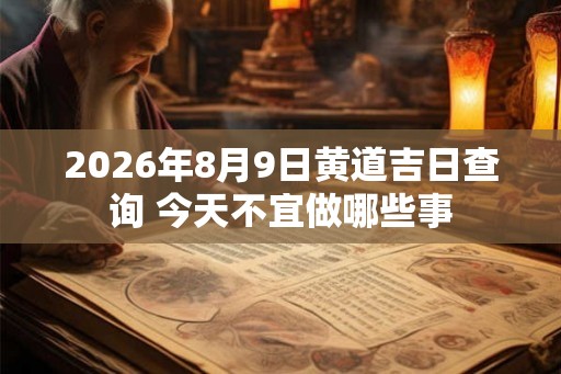 2026年8月9日黄道吉日查询 今天不宜做哪些事 2026年8月9日黄道吉日查询 今天不宜做哪些事