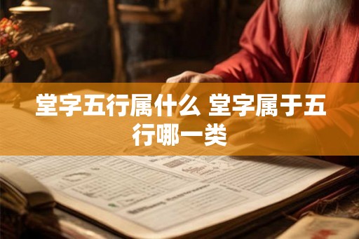 堂字五行属什么 堂字属于五行哪一类 堂字五行属什么 堂字属于五行哪一类