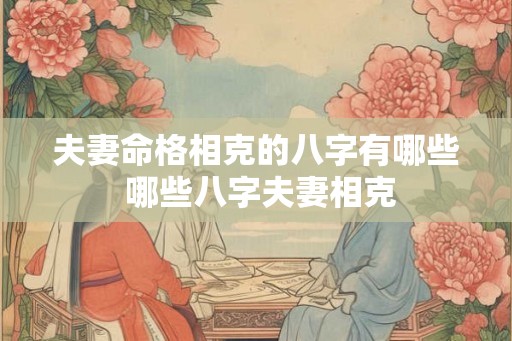 夫妻命格相克的八字有哪些 哪些八字夫妻相克