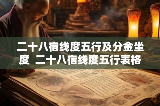 二十八宿线度五行及分金坐度  二十八宿线度五行表格