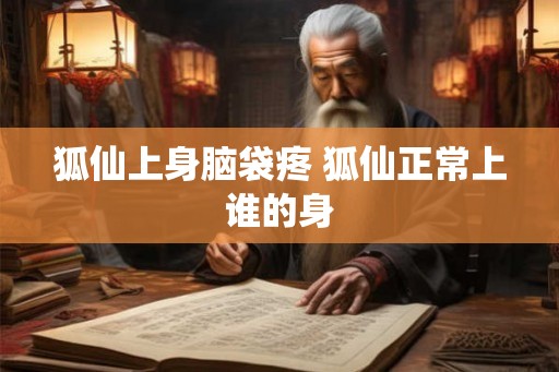 狐仙上身脑袋疼 狐仙正常上谁的身