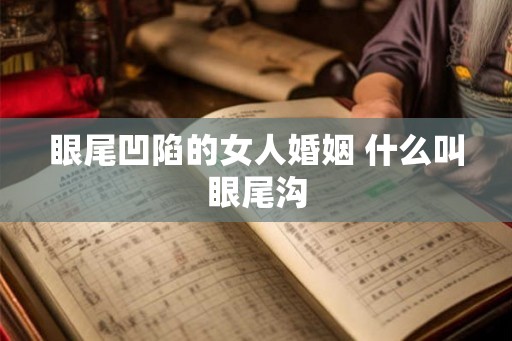 眼尾凹陷的女人婚姻 什么叫眼尾沟