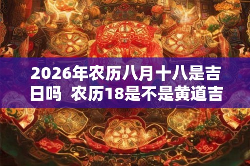2026年农历八月十八是吉日吗  农历18是不是黄道吉日