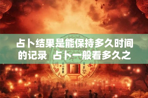 占卜结果是能保持多久时间的记录  占卜一般看多久之内