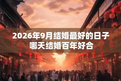 2026年9月结婚最好的日子 哪天结婚百年好合