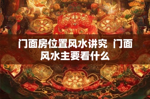门面房位置风水讲究  门面风水主要看什么