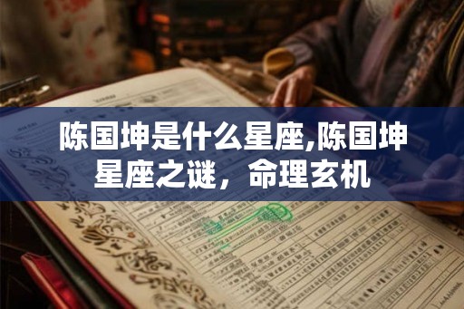 陈国坤是什么星座,陈国坤星座之谜，命理玄机