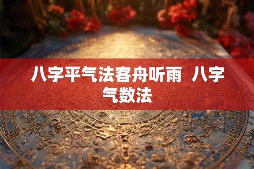 八字平气法客舟听雨  八字气数法