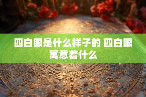 四白眼是什么样子的 四白眼寓意着什么