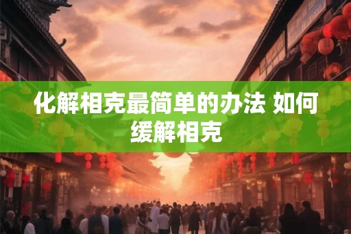 化解相克最简单的办法 如何缓解相克 化解相克最简单的办法 如何缓解相克