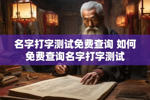 名字打字测试免费查询 如何免费查询名字打字测试