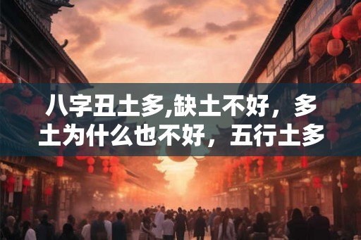 八字丑土多,缺土不好，多土为什么也不好，五行土多怎么办
