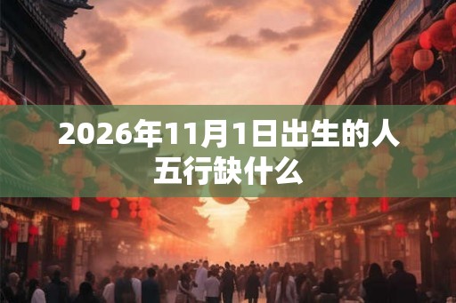 2026年11月1日出生的人五行缺什么