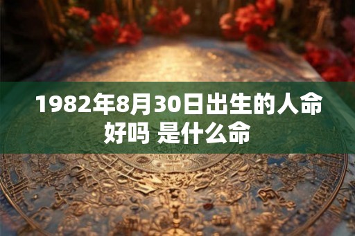 1982年8月30日出生的人命好吗 是什么命
