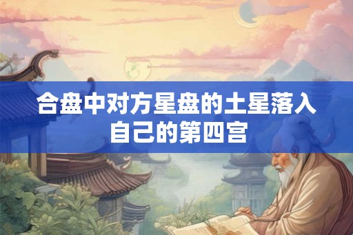 合盘中对方星盘的土星落入自己的第四宫 合盘中对方星盘的土星落入自己的第四宫