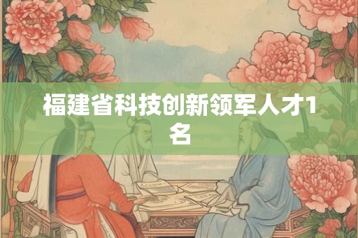 福建省科技创新领军人才1名
