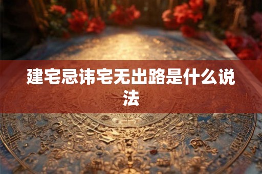建宅忌讳宅无出路是什么说法