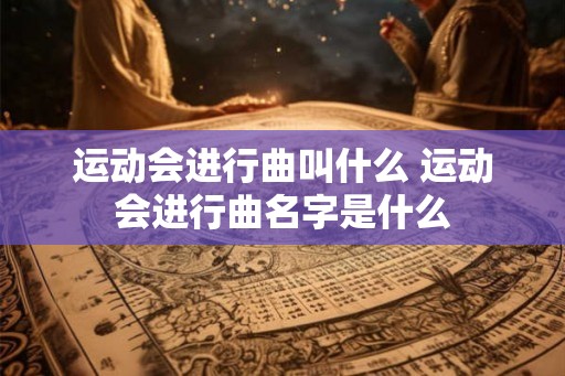 运动会进行曲叫什么 运动会进行曲名字是什么 运动会进行曲叫什么 运动会进行曲名字是什么