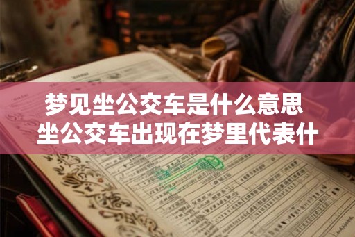 梦见坐公交车是什么意思 坐公交车出现在梦里代表什么