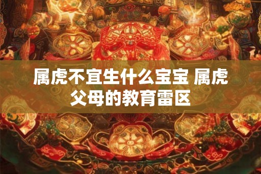 属虎不宜生什么宝宝 属虎父母的教育雷区