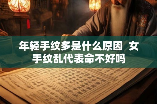 年轻手纹多是什么原因  女手纹乱代表命不好吗