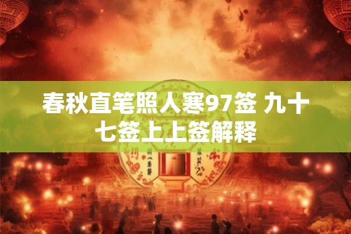 春秋直笔照人寒97签 九十七签上上签解释