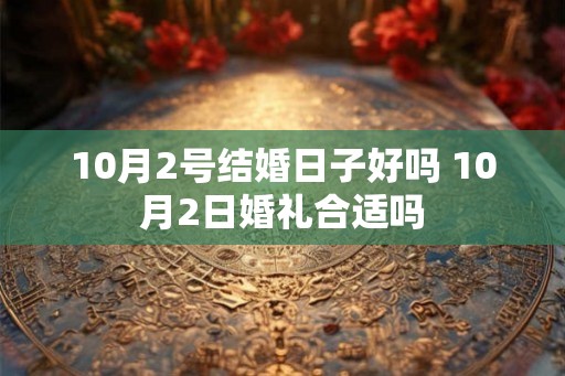 10月2号结婚日子好吗 10月2日婚礼合适吗