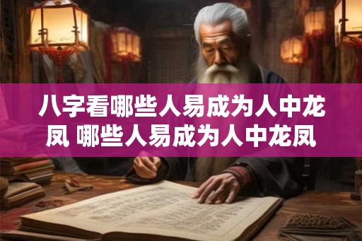 八字看哪些人易成为人中龙凤 哪些人易成为人中龙凤