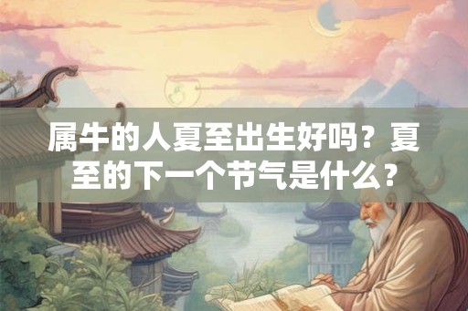 属牛的人夏至出生好吗？夏至的下一个节气是什么？