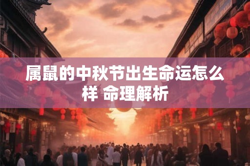 属鼠的中秋节出生命运怎么样 命理解析