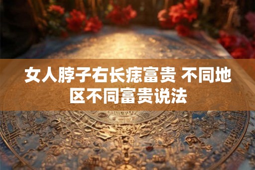 女人脖子右长痣富贵 不同地区不同富贵说法