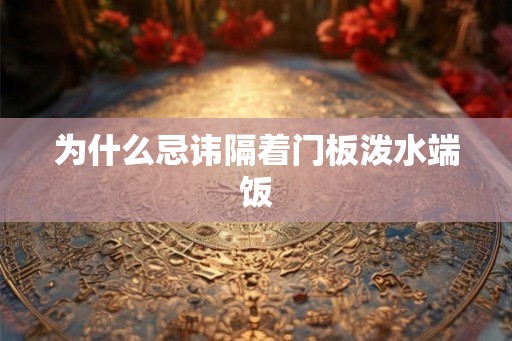 为什么忌讳隔着门板泼水端饭
