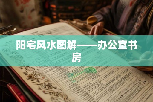 阳宅风水图解——办公室书房 阳宅风水图解——办公室书房
