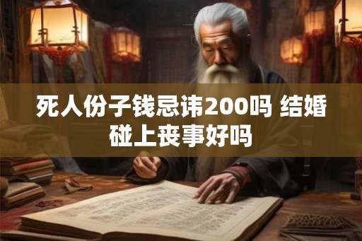 死人份子钱忌讳200吗 结婚碰上丧事好吗