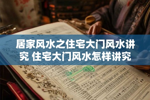 居家风水之住宅大门风水讲究 住宅大门风水怎样讲究