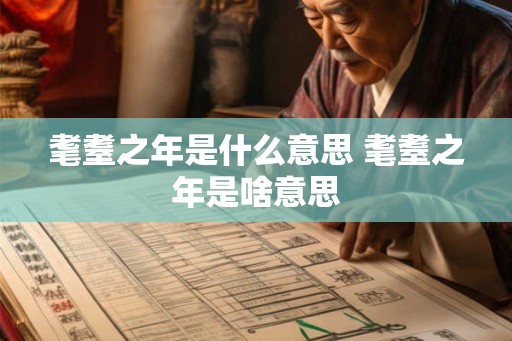 耄耋之年是什么意思 耄耋之年是啥意思