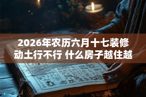 2026年农历六月十七装修动土行不行 什么房子越住越穷