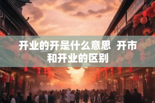 开业的开是什么意思  开市和开业的区别