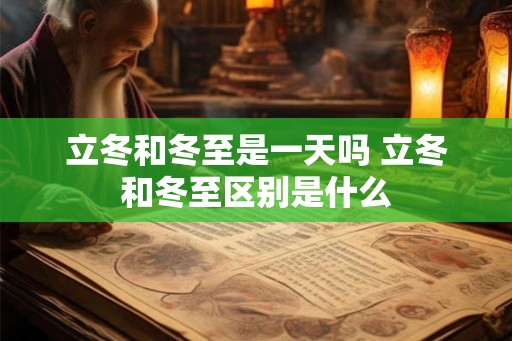 立冬和冬至是一天吗 立冬和冬至区别是什么