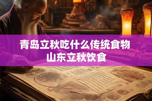 青岛立秋吃什么传统食物 山东立秋饮食