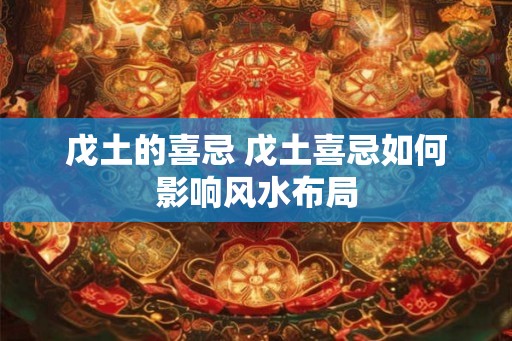 戊土的喜忌 戊土喜忌如何影响风水布局