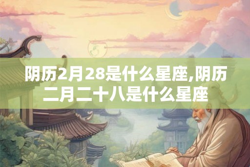 阴历2月28是什么星座,阴历二月二十八是什么星座