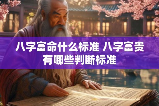 八字富命什么标准 八字富贵有哪些判断标准
