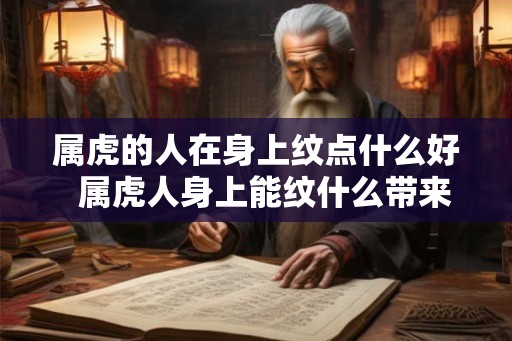 属虎的人在身上纹点什么好  属虎人身上能纹什么带来好运