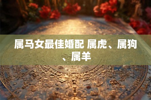 属马女最佳婚配 属虎、属狗、属羊